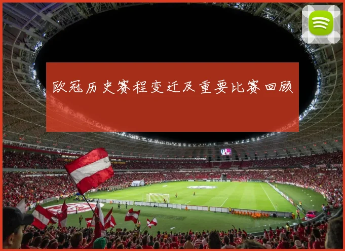 欧冠历史赛程变迁及重要比赛回顾