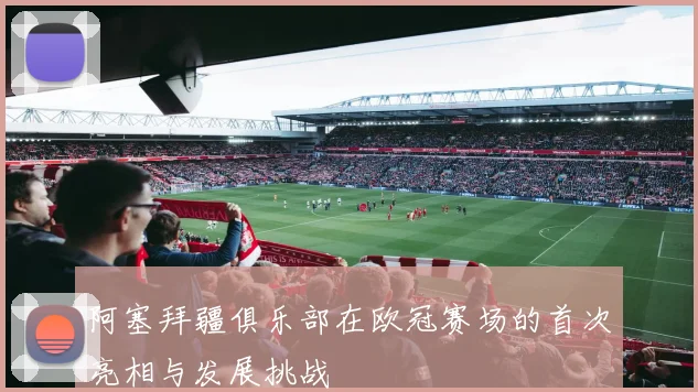 阿塞拜疆俱乐部在欧冠赛场的首次亮相与发展挑战