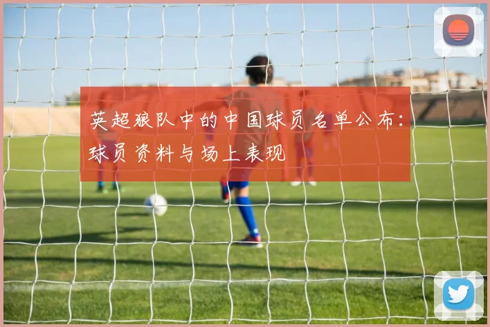 英超狼队中的中国球员名单公布：球员资料与场上表现