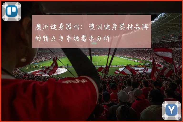 澳洲健身器材：澳洲健身器材品牌的特点与市场需求分析