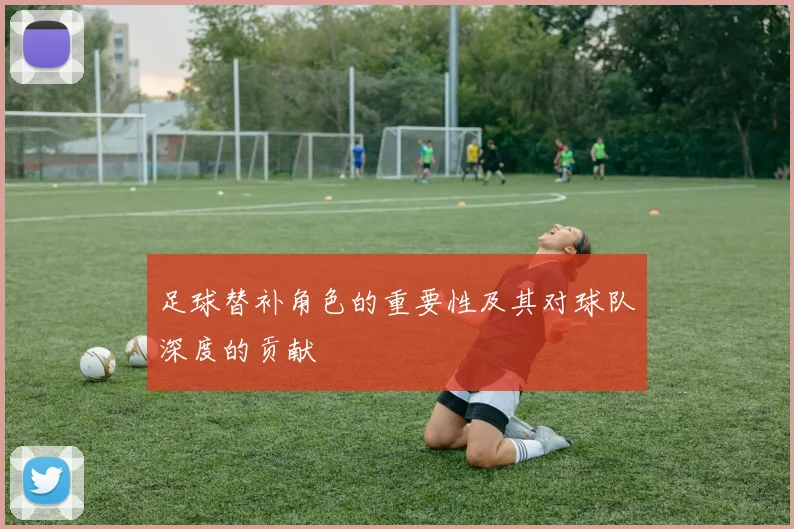 足球替补角色的重要性及其对球队深度的贡献