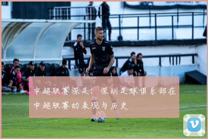 中超联赛深足：深圳足球俱乐部在中超联赛的表现与历史
