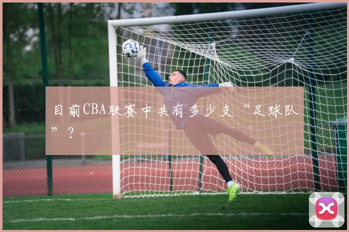 目前CBA联赛中共有多少支“足球队”？